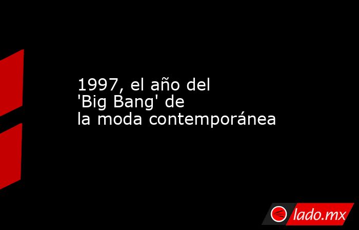 1997, el año del 'Big Bang' de la moda contemporánea. Noticias en tiempo real