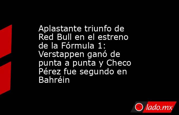 Aplastante triunfo de Red Bull en el estreno de la Fórmula 1: Verstappen ganó de punta a punta y Checo Pérez fue segundo en Bahréin. Noticias en tiempo real