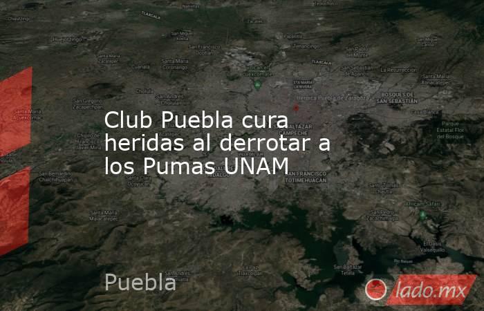 Club Puebla cura heridas al derrotar a los Pumas UNAM. Noticias en tiempo real