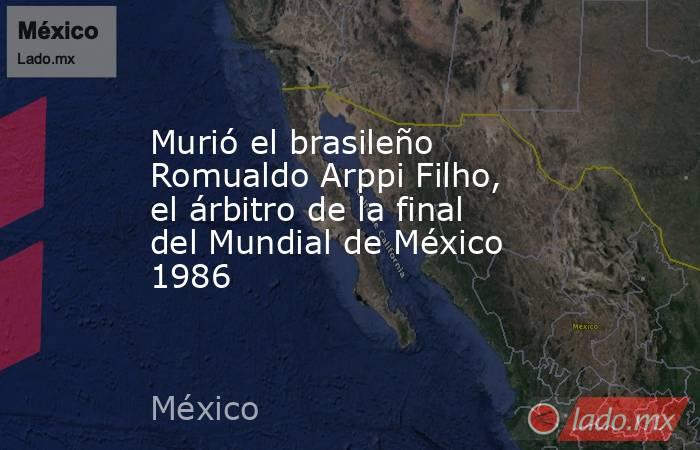 Murió el brasileño Romualdo Arppi Filho, el árbitro de la final del Mundial de México 1986. Noticias en tiempo real