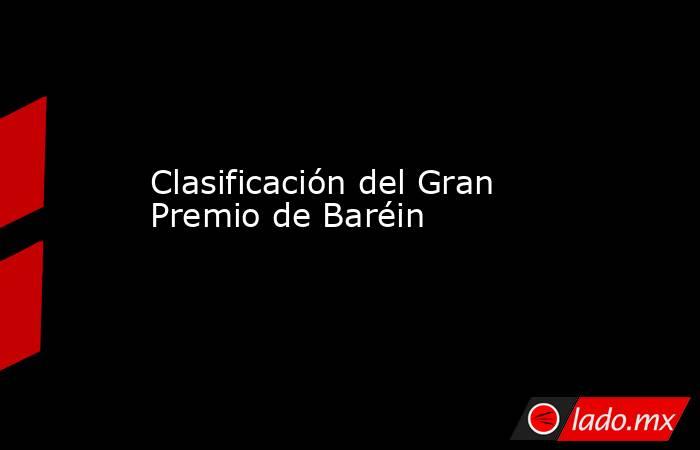 Clasificación del Gran Premio de Baréin. Noticias en tiempo real