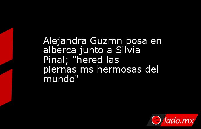 Alejandra Guzmn posa en alberca junto a Silvia Pinal; 