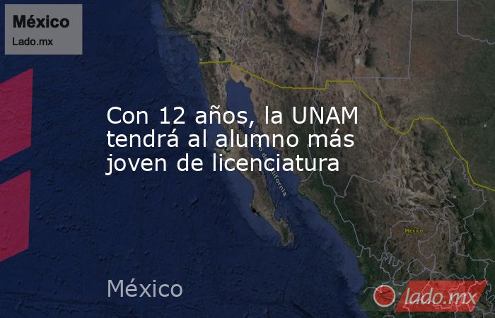 Con 12 años, la UNAM tendrá al alumno más joven de licenciatura. Noticias en tiempo real