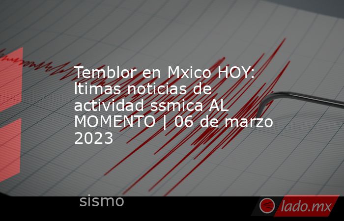 Temblor en Mxico HOY: ltimas noticias de actividad ssmica AL MOMENTO | 06 de marzo 2023. Noticias en tiempo real