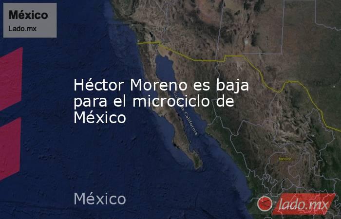Héctor Moreno es baja para el microciclo de México. Noticias en tiempo real