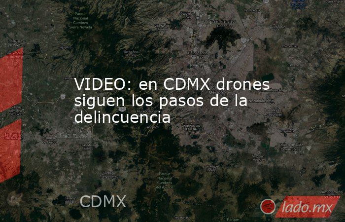 VIDEO: en CDMX drones siguen los pasos de la delincuencia. Noticias en tiempo real