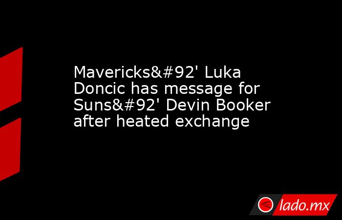 Mavericks\' Luka Doncic has message for Suns\' Devin Booker after heated exchange. Noticias en tiempo real