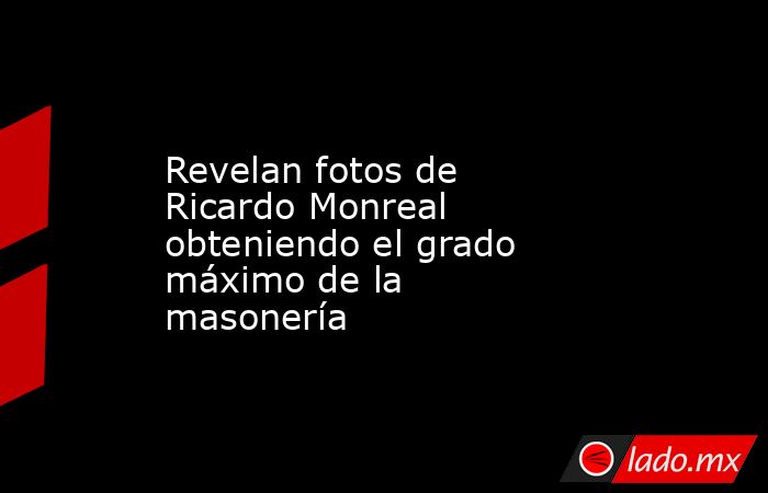 Revelan fotos de Ricardo Monreal obteniendo el grado máximo de la masonería. Noticias en tiempo real