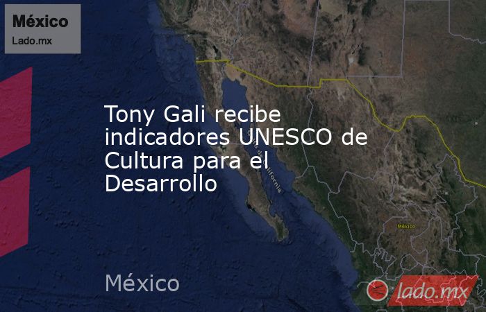 Tony Gali recibe indicadores UNESCO de Cultura para el Desarrollo. Noticias en tiempo real