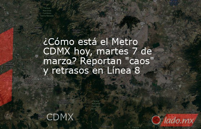 ¿Cómo está el Metro CDMX hoy, martes 7 de marzo? Reportan 