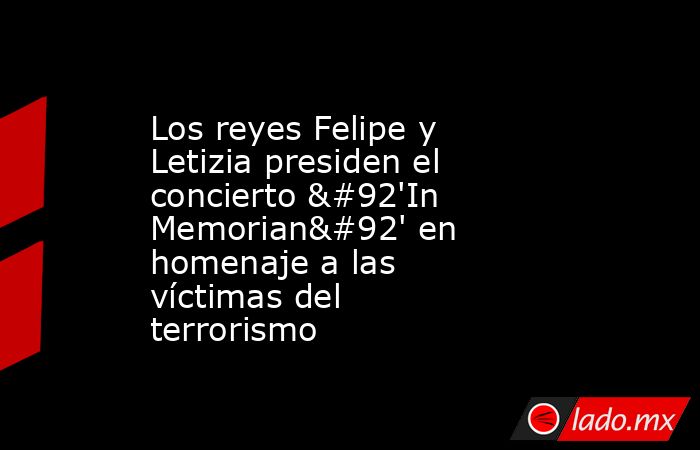 Los reyes Felipe y Letizia presiden el concierto \'In Memorian\' en homenaje a las víctimas del terrorismo. Noticias en tiempo real