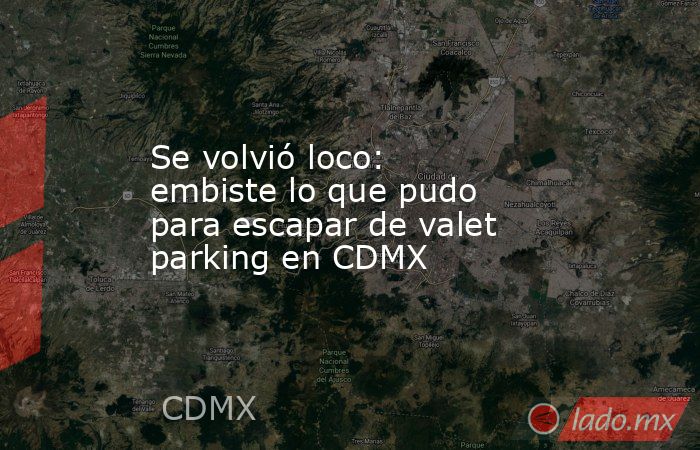 Se volvió loco: embiste lo que pudo para escapar de valet parking en CDMX. Noticias en tiempo real