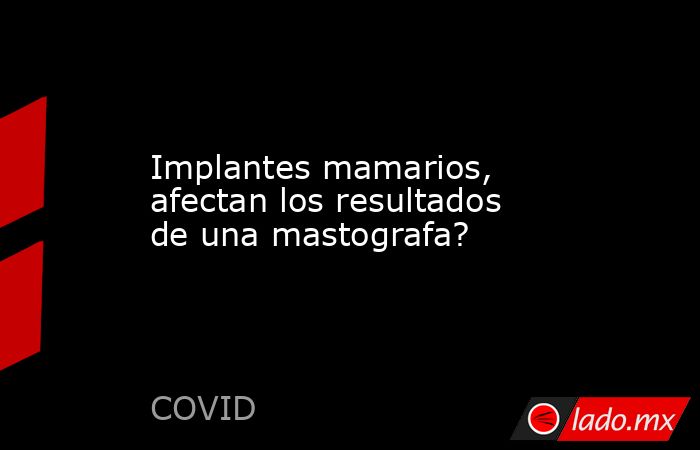 Implantes mamarios, afectan los resultados de una mastografa?. Noticias en tiempo real