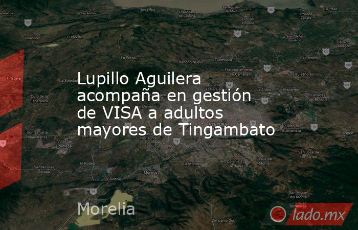 Lupillo Aguilera acompaña en gestión de VISA a adultos mayores de Tingambato. Noticias en tiempo real