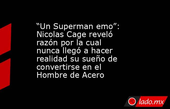 “Un Superman emo”: Nicolas Cage reveló razón por la cual nunca llegó a hacer realidad su sueño de convertirse en el Hombre de Acero. Noticias en tiempo real