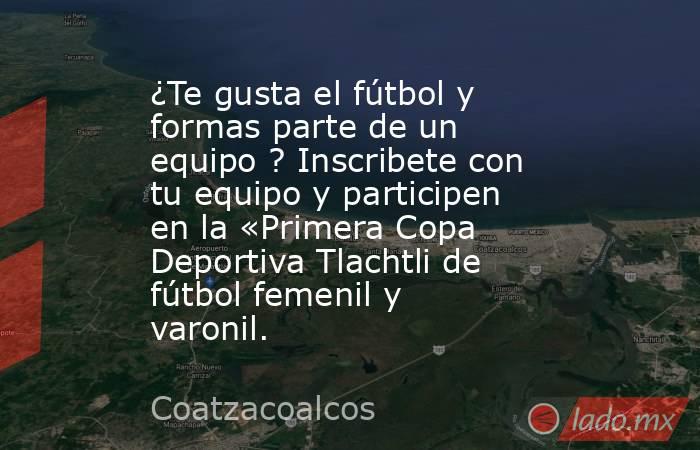 ¿Te gusta el fútbol y formas parte de un equipo ? Inscribete con tu equipo y participen en la «Primera Copa Deportiva Tlachtli de fútbol femenil y varonil.. Noticias en tiempo real