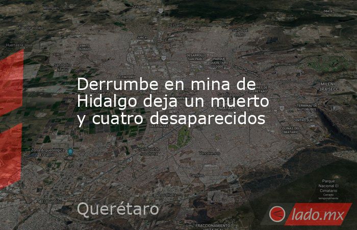 Derrumbe en mina de Hidalgo deja un muerto y cuatro desaparecidos. Noticias en tiempo real