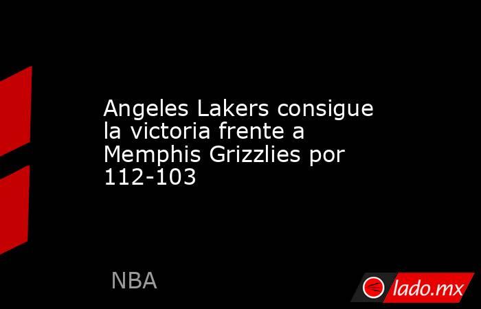 Angeles Lakers consigue la victoria frente a Memphis Grizzlies por 112-103. Noticias en tiempo real