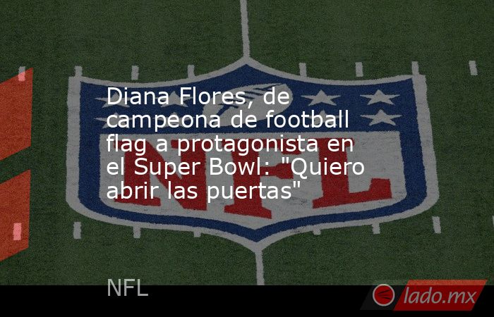 Diana Flores, de campeona de football flag a protagonista en el Super Bowl: 