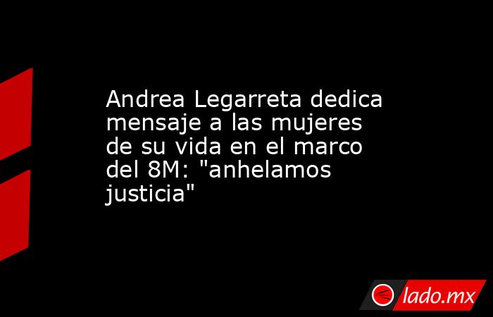 Andrea Legarreta dedica mensaje a las mujeres de su vida en el marco del 8M: 