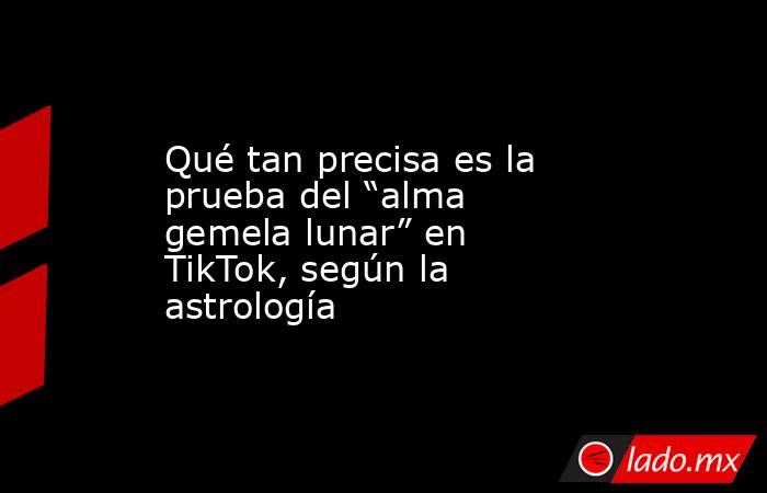 Qué tan precisa es la prueba del “alma gemela lunar” en TikTok, según la astrología. Noticias en tiempo real