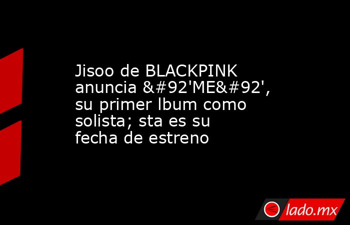 Jisoo de BLACKPINK anuncia \'ME\', su primer lbum como solista; sta es su fecha de estreno. Noticias en tiempo real
