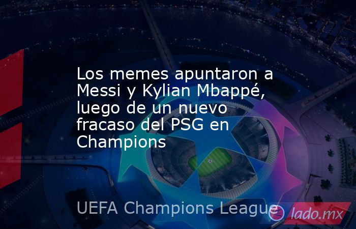Los memes apuntaron a Messi y Kylian Mbappé, luego de un nuevo fracaso del PSG en Champions. Noticias en tiempo real