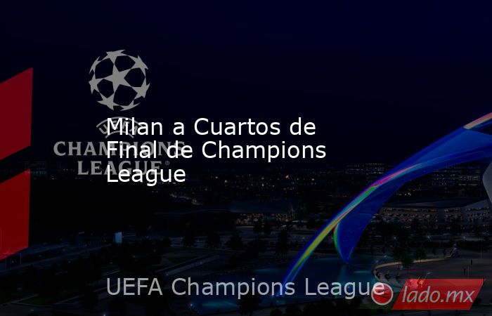 Milan a Cuartos de Final de Champions League. Noticias en tiempo real