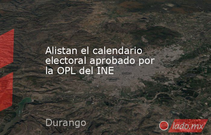 Alistan el calendario electoral aprobado por la OPL del INE. Noticias en tiempo real
