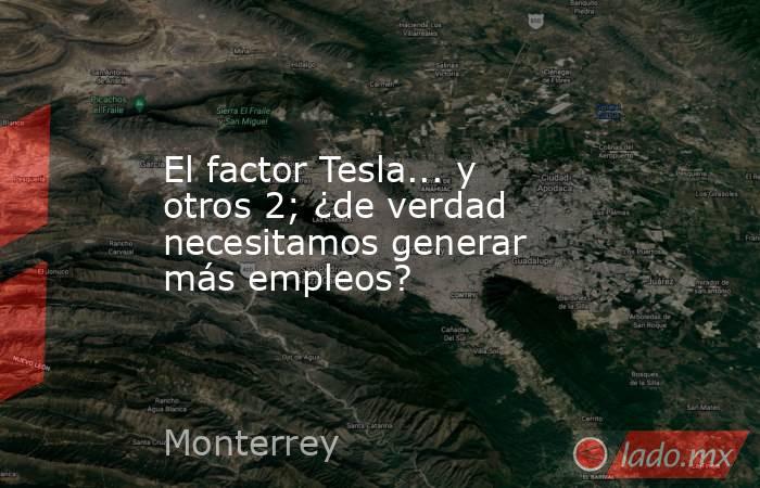 El factor Tesla... y otros 2; ¿de verdad necesitamos generar más empleos?. Noticias en tiempo real