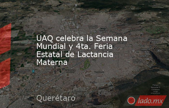 UAQ celebra la Semana Mundial y 4ta. Feria Estatal de Lactancia Materna. Noticias en tiempo real