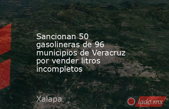 Sancionan 50 gasolineras de 96 municipios de Veracruz por vender litros incompletos. Noticias en tiempo real