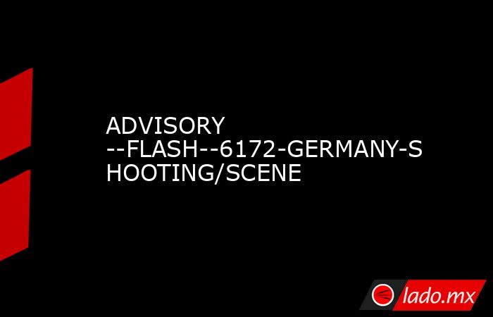 ADVISORY --FLASH--6172-GERMANY-SHOOTING/SCENE. Noticias en tiempo real