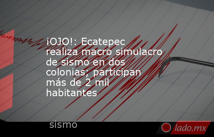 ¡OJO!: Ecatepec realiza macro simulacro de sismo en dos colonias; participan más de 2 mil habitantes. Noticias en tiempo real