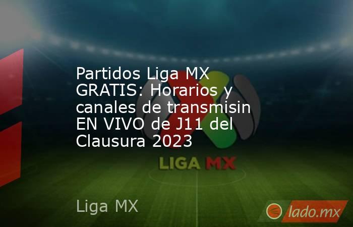 Partidos Liga MX GRATIS: Horarios y canales de transmisin EN VIVO de J11 del Clausura 2023. Noticias en tiempo real