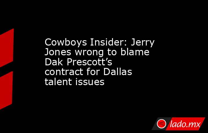 Cowboys Insider: Jerry Jones wrong to blame Dak Prescott’s contract for Dallas talent issues. Noticias en tiempo real