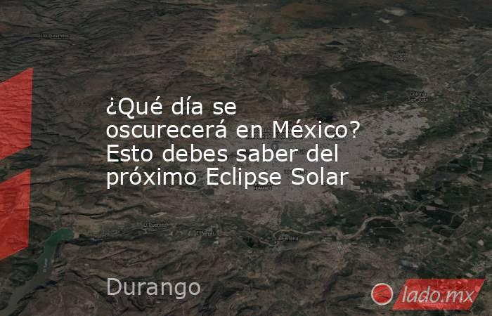 ¿Qué día se oscurecerá en México? Esto debes saber del próximo Eclipse Solar. Noticias en tiempo real
