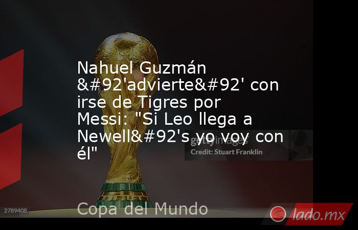 Nahuel Guzmán \'advierte\' con irse de Tigres por Messi: 