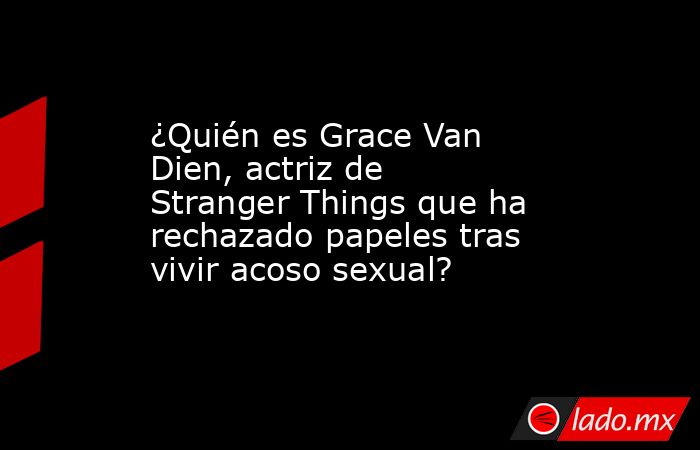 ¿Quién es Grace Van Dien, actriz de Stranger Things que ha rechazado papeles tras vivir acoso sexual?. Noticias en tiempo real