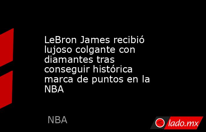 LeBron James recibió lujoso colgante con diamantes tras conseguir histórica marca de puntos en la NBA. Noticias en tiempo real