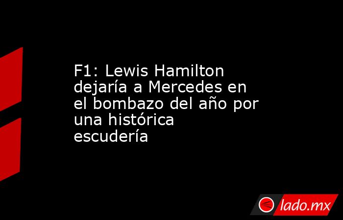 F1: Lewis Hamilton dejaría a Mercedes en el bombazo del año por una histórica escudería. Noticias en tiempo real