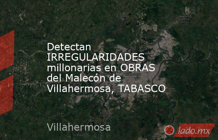 Detectan IRREGULARIDADES millonarias en OBRAS del Malecón de Villahermosa, TABASCO. Noticias en tiempo real