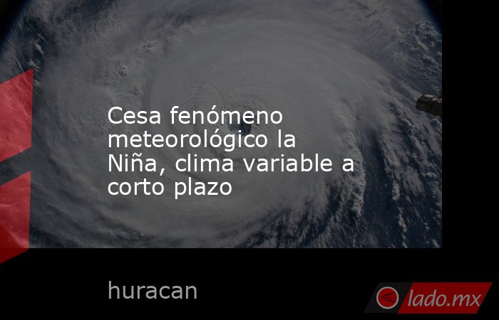 Cesa fenómeno meteorológico la Niña, clima variable a corto plazo. Noticias en tiempo real