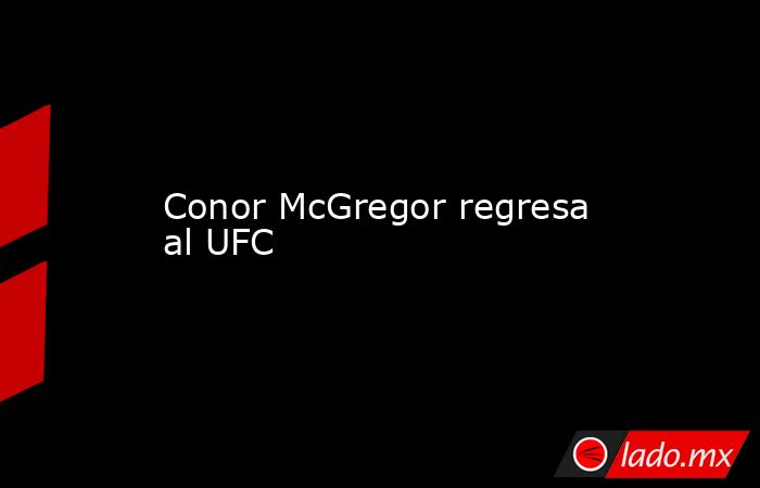 Conor McGregor regresa al UFC
. Noticias en tiempo real