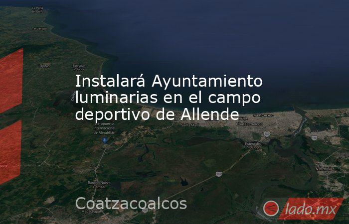 Instalará Ayuntamiento luminarias en el campo  deportivo de Allende. Noticias en tiempo real