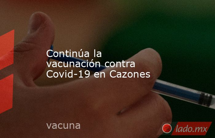 Continúa la vacunación contra Covid-19 en Cazones. Noticias en tiempo real