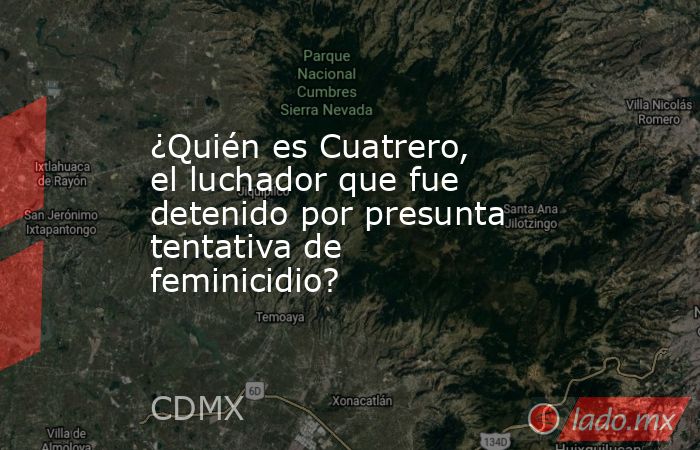 ¿Quién es Cuatrero, el luchador que fue detenido por presunta tentativa de feminicidio?. Noticias en tiempo real