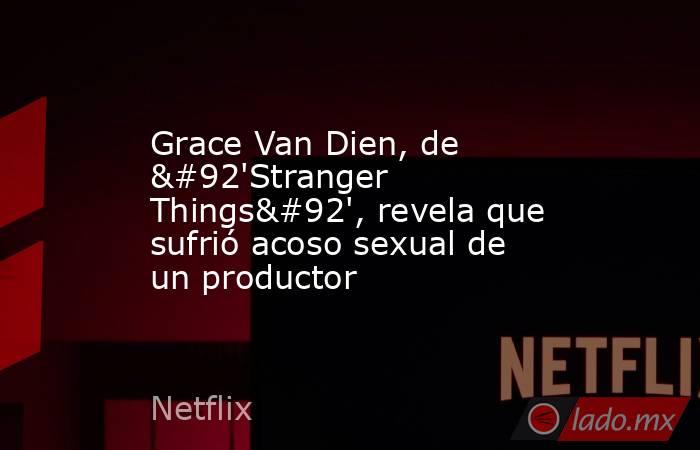 Grace Van Dien, de \'Stranger Things\', revela que sufrió acoso sexual de un productor. Noticias en tiempo real