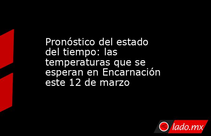 Pronóstico del estado del tiempo: las temperaturas que se esperan en Encarnación este 12 de marzo. Noticias en tiempo real