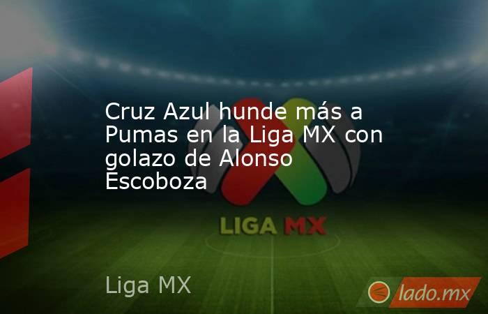 Cruz Azul hunde más a Pumas en la Liga MX con golazo de Alonso Escoboza. Noticias en tiempo real